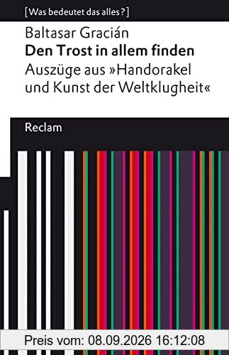 Den Trost in allem finden: Auszüge aus dem »Handorakel und Kunst der Weltklugheit«. [Was bedeutet das alles?] (Reclams Universal-Bibliothek)