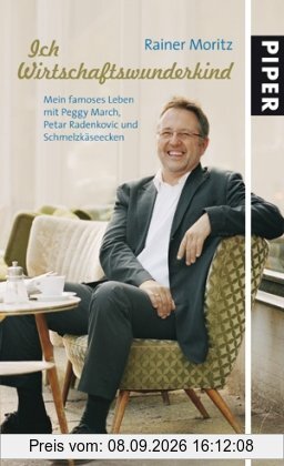 Ich Wirtschaftswunderkind: Mein famoses Leben mit Peggy March,Petar Radenkovic und Schmelzkäseecken: Mein famoses Leben mit Peggy March, Petar Radenkovic und Schmelzkäseecken