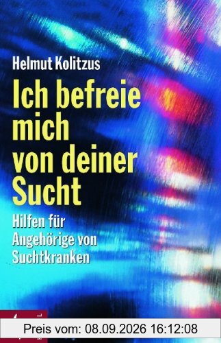 Ich befreie mich von deiner Sucht: Hilfen für Angehörige von Suchtkranken