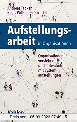Aufstellungsarbeit in Organisationen: Organisationen verstehen und entwickeln mit Systemaufstellungen