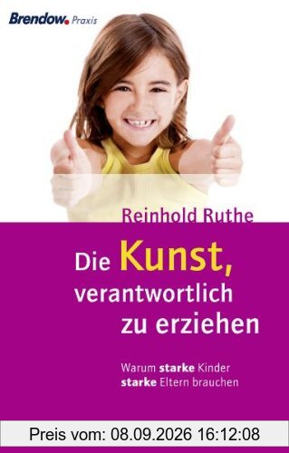 Die Kunst, verantwortlich zu erziehen: Warum starke Kinder starke Eltern brauchen