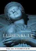 Luisenkult: Die Unsterblichkeit der Königin von Preußen