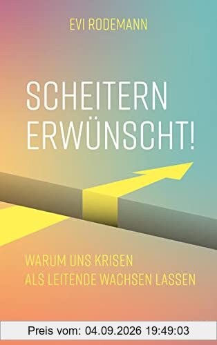 Scheitern erwünscht!: Warum uns Krisen als Leitende wachsen lassen