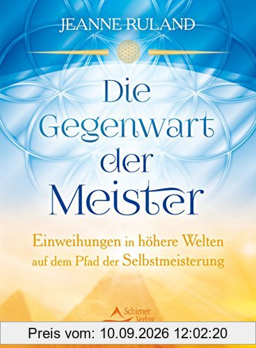 Die Gegenwart der Meister: Einweihungen in höhere Welten auf dem Pfad der Selbstmeisterung
