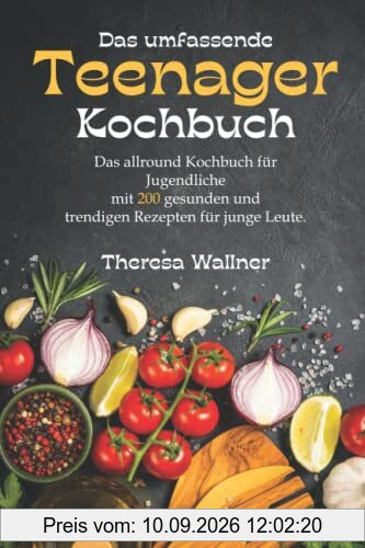 Das umfassende Teenager Kochbuch: Das allround Kochbuch für Jugendliche mit 200 gesunden und trendigen Rezepten für junge Leute, viele einfache Rezepte zum Backen und kochen für Jungs und Mädchen.