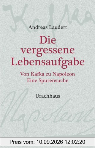 Die vergessene Lebensaufgabe: Von Kafka zu Napoleon - Eine Spurensuche