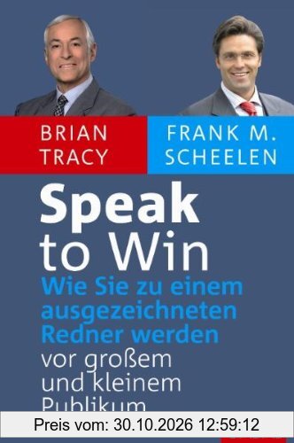 Speak to Win: Wie Sie zu einem ausgezeichneten Redner werden  vor großem und kleinem Publikum