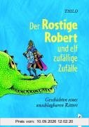 Der Rostige Robert und elf zufällige Zufälle. Geschichten eines unschlagbaren Ritters