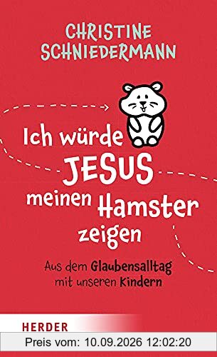 Ich würde Jesus meinen Hamster zeigen: Aus dem Glaubensalltag mit unseren Kindern