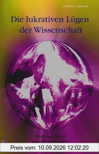 Die lukrativen Lügen der Wissenschaft: Unsinnige Ideen und ihr Mißbrauch für Profit und Politik