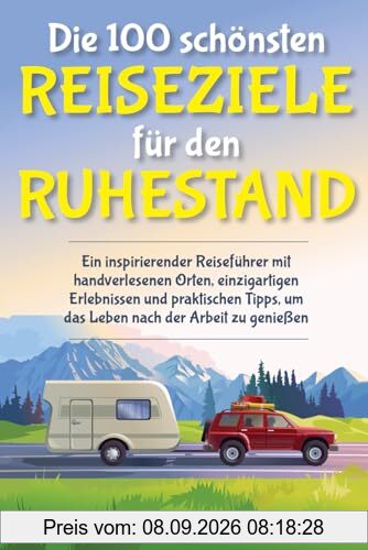 Die 100 schönsten Reiseziele für den Ruhestand: Ein inspirierender Reiseführer mit handverlesenen Orten, einzigartigen Erlebnissen und praktischen Tipps, um das Leben nach der Arbeit zu genießen
