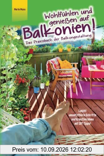 Wohlfühlen und genießen auf Balkonien! Das Praxisbuch der Balkongestaltung - Leicht umsetzbare Schritte und kreative Ideen mit DIY Tipps