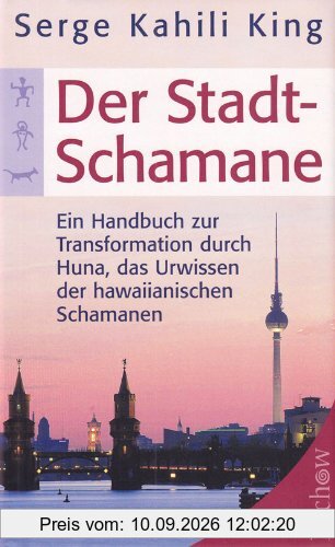 Der Stadt-Schamane: Ein Handbuch der Transformation durch Huna, das Urwissen der hawaiianischen Schamanen