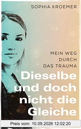 Dieselbe und doch nicht die Gleiche: Mein Weg durch das Trauma