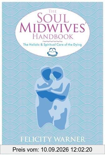 The Soul Midwives' Handbook: The Holistic And Spiritual Care Of The Dying
