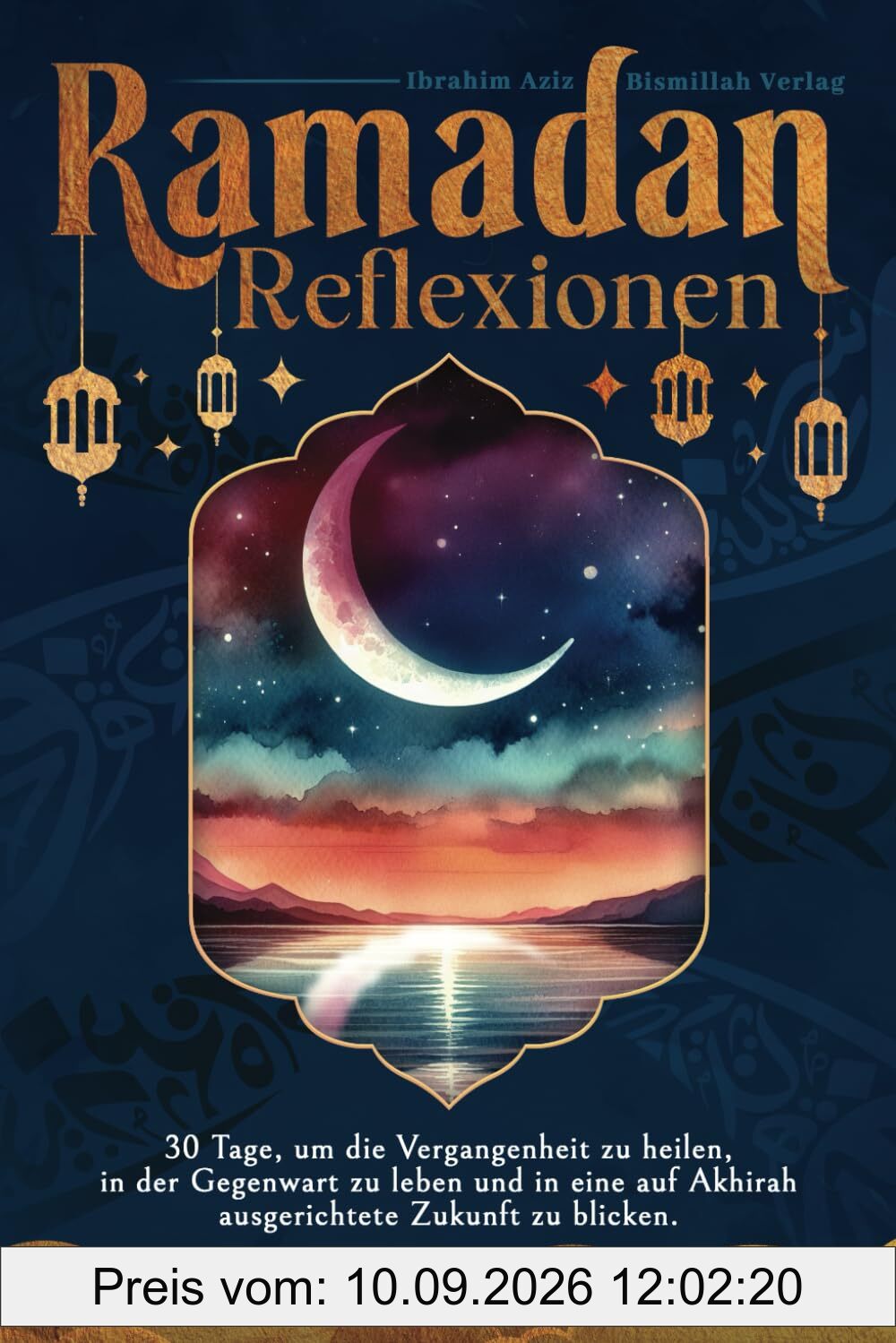 Ramadan Reflexionen: 30 Tage, um die Vergangenheit zu heilen, in der Gegenwart zu leben und in eine auf Akhirah ausgerichtete Zukunft zu blicken.