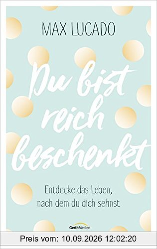 Du bist reich beschenkt: Entdecke das Leben, nach dem du dich sehnst.