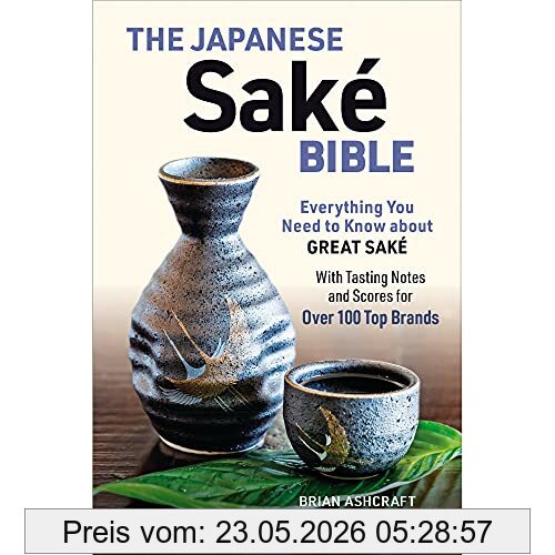 Brian Ashcraft The Japanese Sake Bible, Everything You Need To Know About Great Sake - With Tasting Notes And Scores For 100 Top Brands, Everything You Need To