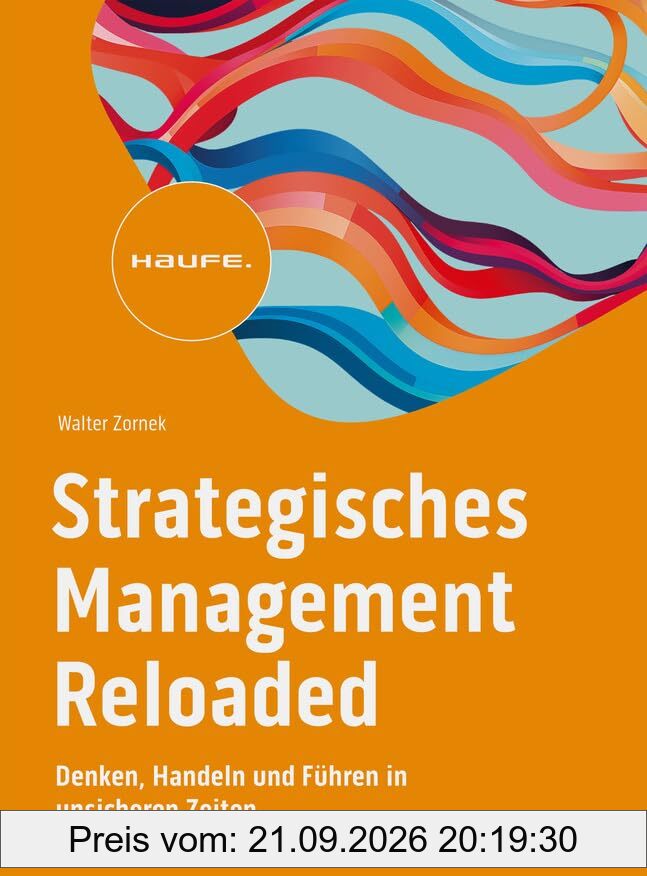 Strategisches Management Reloaded: Denken, Handeln und Führen in unsicheren Zeiten (Haufe Fachbuch)