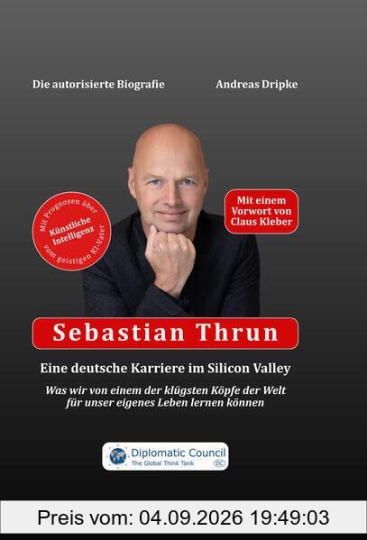 Sebastian Thrun: Eine deutsche Karriere im Silicon Valley: Was wir von einem der klügsten Köpfe der Welt für unser eigenes Leben lernen können