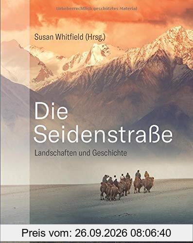 Die Seidenstraße: Landschaften und Geschichte. Von Steppe und Wüsten, Bergen und Flüssen, Meer und Oasen.