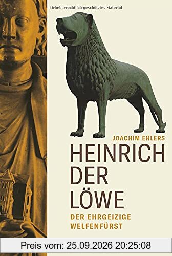 Heinrich der Löwe: Der ehrgeizige Welfenfürst. Die grundlegende Biografie einer der größten Mittelalter-Figuren