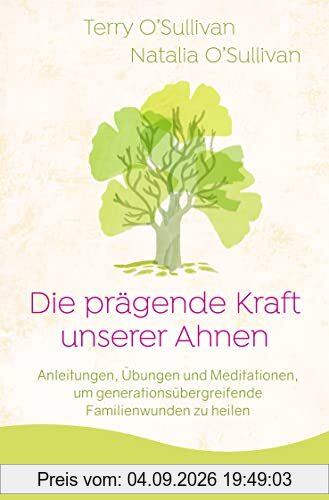 Die prägende Kraft unserer Ahnen: Anleitungen, Übungen und Meditationen, um generationsübergreifende Familienwunden zu heilen