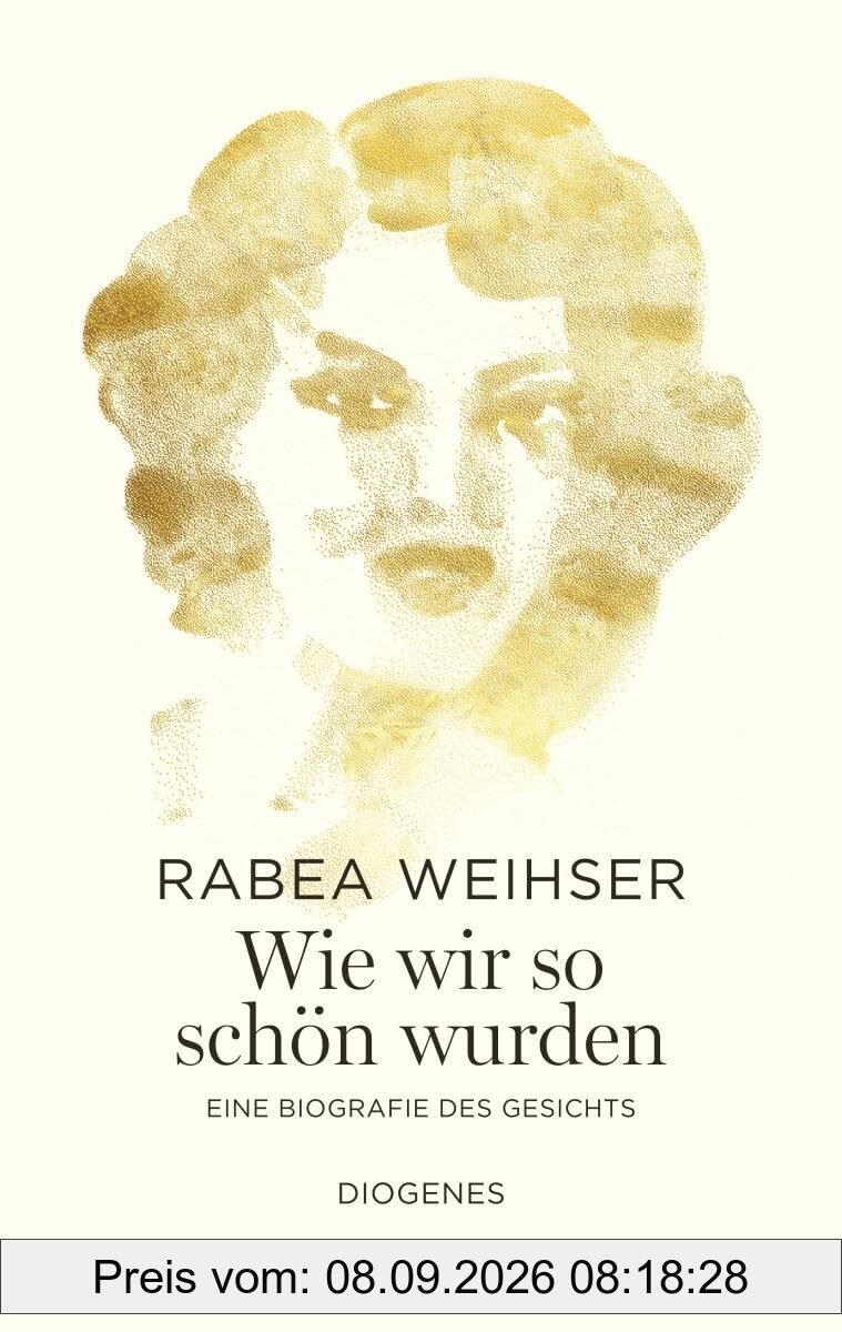 Wie wir so schön wurden: Eine Biografie des Gesichts