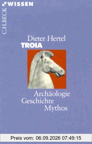 Troia: Archäologie, Geschichte, Mythos