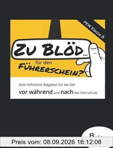 Zu blöd...für den Führerschein?: Ein hilfreicher Ratgeber für die Zeit vor, während und nach der Fahrschule. Geeignet für die PKW-Praxis (Klasse B). Mit Zusatzkapitel für die Theorie.