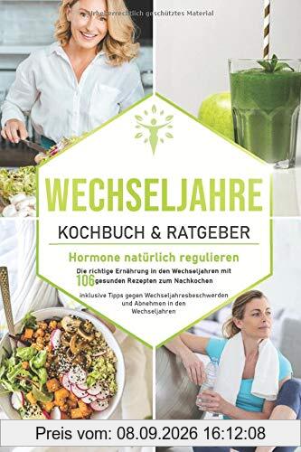 Wechseljahre Kochbuch & Ratgeber: Hormone natürlich regulieren: Die richtige Ernährung in den Wechseljahren mit 106 gesunden Rezepten zum Nachkochen ... und (Wechseljahre Buch, Band 1)