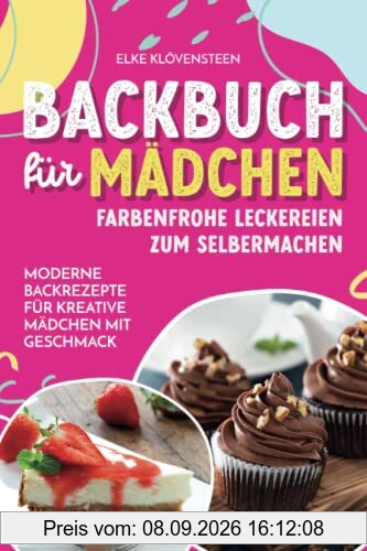 Backbuch für Mädchen - Farbenfrohe Leckereien zum Selbermachen: Moderne Backrezepte für kreative Mädchen mit Geschmack