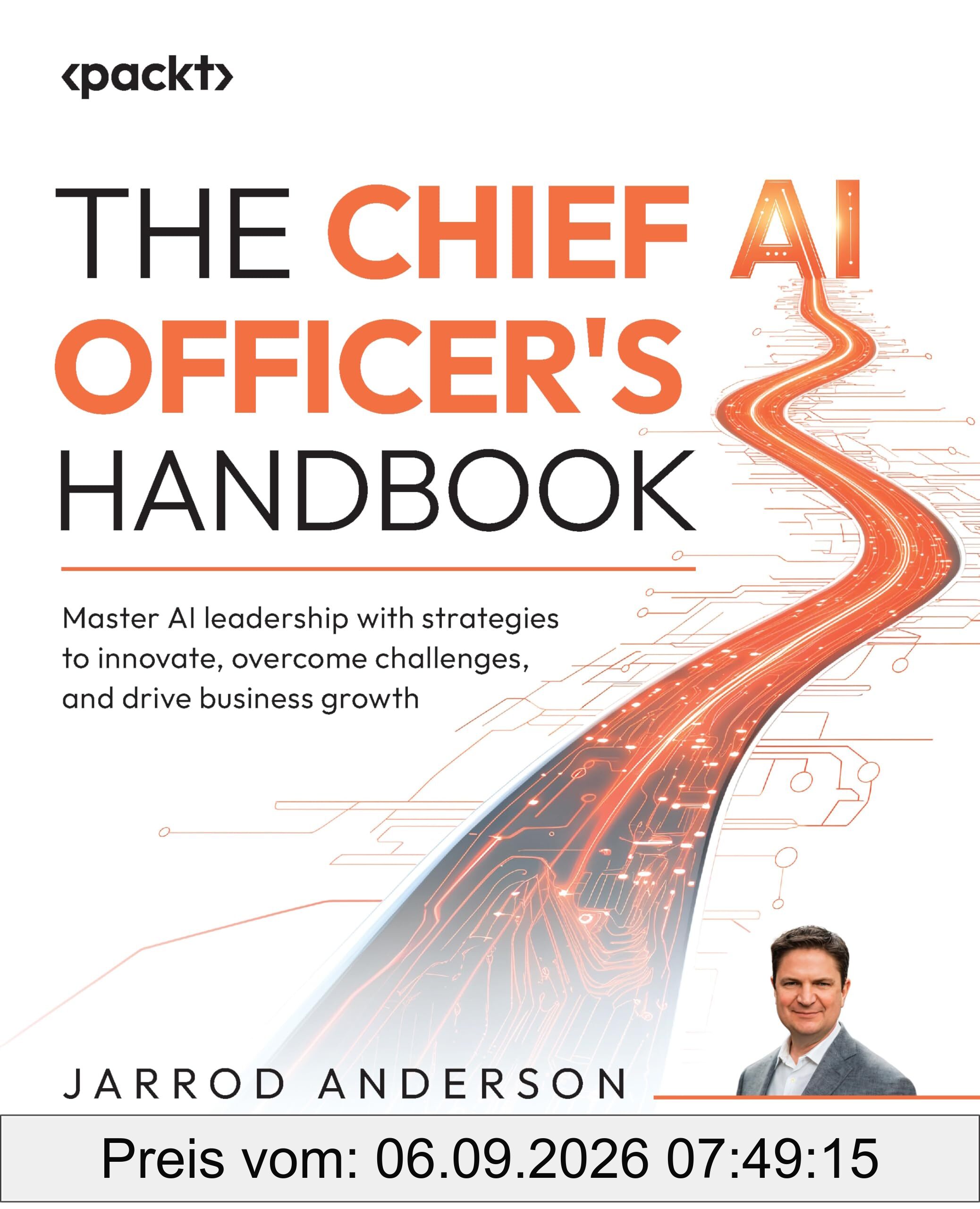 The Chief AI Officer's Handbook: Master AI leadership with strategies to innovate, overcome challenges, and drive business growth