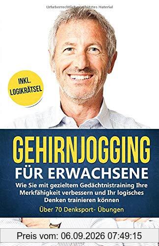 Gehirnjogging für Erwachsene: Wie Sie mit gezieltem Gedächtnistraining Ihre Merkfähigkeit verbessern und Ihr logisches Denken trainieren können - Über 70 Denksport- Übungen Inkl. Logikrätsel