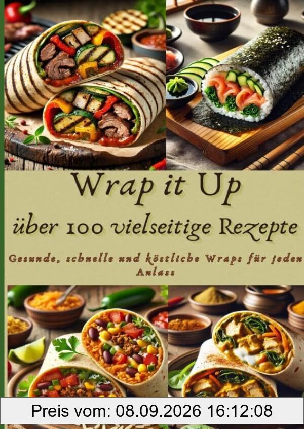 Wrap it Up über 100 vielseitige Rezepte: Gesunde, schnelle und köstliche Wraps für jeden Anlass