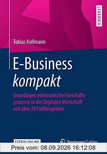 E-Business kompakt: Grundlagen elektronischer Geschäftsprozesse in der Digitalen Wirtschaft mit über 70 Fallbeispielen