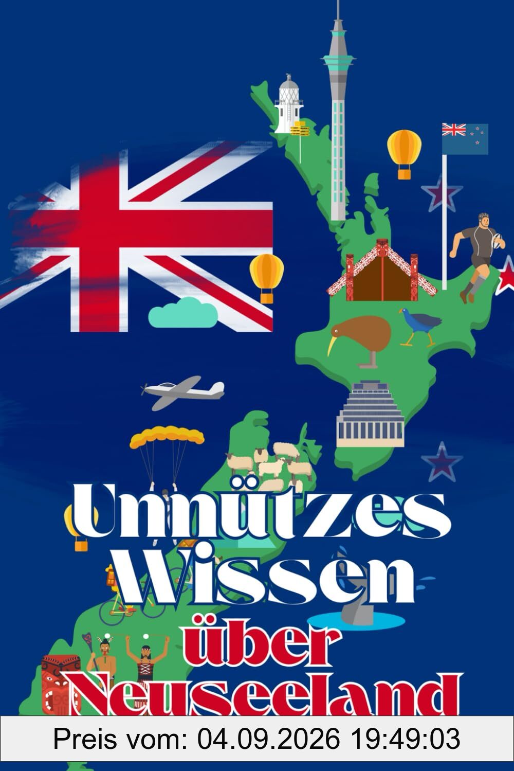 Unnützes Wissen über Neuseeland: Kuriose Fakten rund um Geschichte, Politik, Kultur und Legenden Neuseelands
