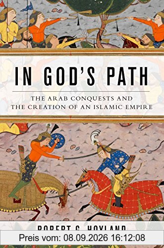In God's Path: The Arab Conquests and the Creation of an Islamic Empire (Ancient Warfare and Civilization)