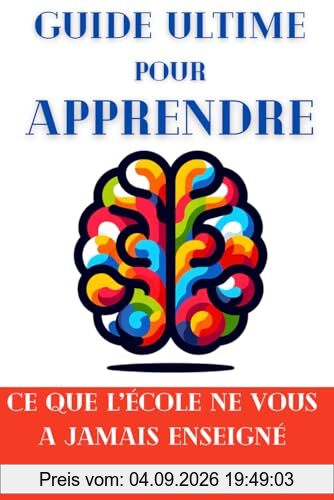 Guide Ultime pour Apprendre: Ce que l'école ne vous a jamais enseigné