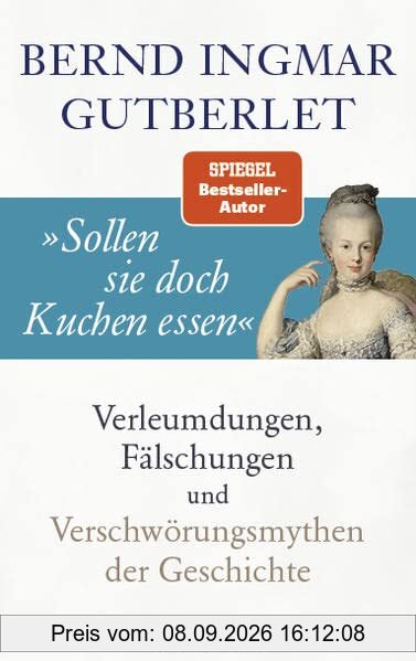 »Sollen sie doch Kuchen essen«: Verleumdungen, Fälschungen und Verschwörungsmythen der Geschichte