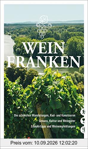Weinfranken: Die schönsten Wanderungen, Rad- und Kanutouren - Genuss, Kultur und Weingüter - Einkehrtipps und Weinempfehlungen