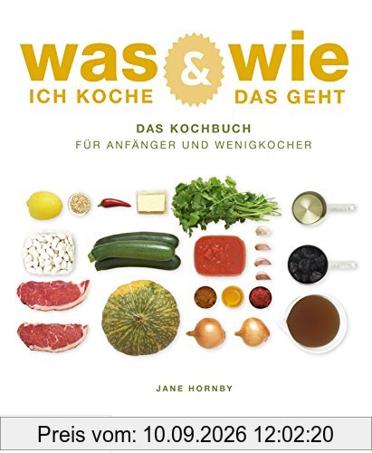 Was ich koche & wie das geht: Das Kochbuch für Anfänger und Wenigkocher
