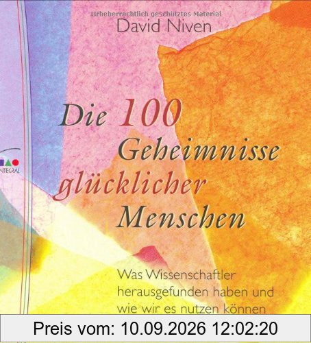 Die 100 Geheimnisse glücklicher Menschen: Was Wissenschaftler herausgefunden haben und wie wir es nutzen können