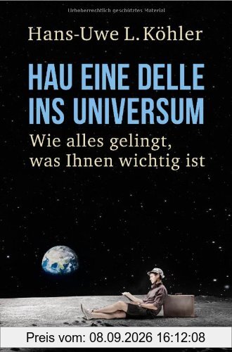 Hau eine Delle ins Universum: Wie alles gelingt, was Ihnen wichtig ist
