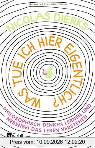 Was tue ich hier eigentlich?: Philosophisch denken lernen und nebenbei das Leben verstehen