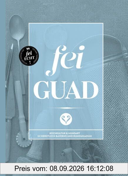 Fei Guad: Kochkultur & Mundart im Herzfleck Bayerns und rundumadum