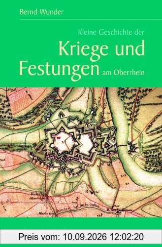 Kleine Geschichte der Kriege und Festungen am Oberrhein: 1630-1945