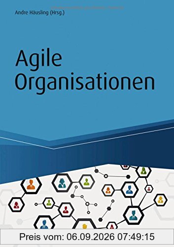 Agile Organisationen: Transformationen erfolgreich gestalten - Beispiele agiler Pioniere (Haufe Fachbuch)