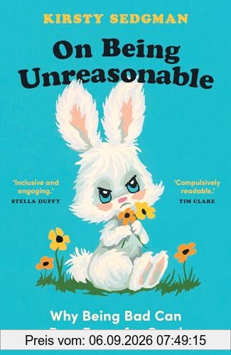 On Being Unreasonable: Why Being Bad Can Be a Force for Good