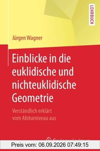 Einblicke in die euklidische und nichteuklidische Geometrie: Verstandlich erklart vom Abiturniveau aus